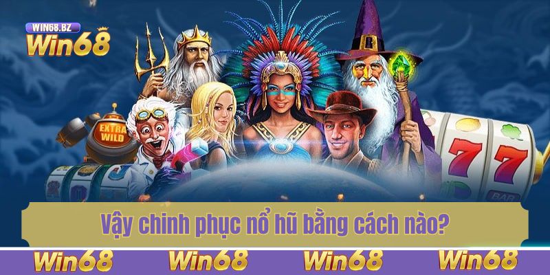 Vậy chinh phục nổ hũ bằng cách nào?